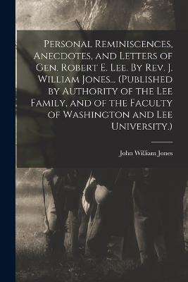 Personal Reminiscences, Anecdotes, and Letters of Gen. Robert E. Lee. By Rev. J. William Jones... (Published by Authority of the Lee Family, and of the Faculty of Washington and Lee University.) - John William Jones - cover