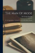 The Man Of Mode: Or, Sir Fopling Flutter. A Comedy. Acted At The Duke's Theatre