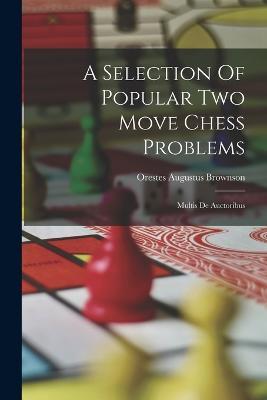A Selection Of Popular Two Move Chess Problems: Multis De Auctoribus - Orestes Augustus Brownson - cover