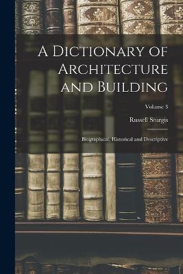 A Dictionary of Architecture and Building; Biographical, Historical and Descriptive; Volume 3 - Russell Sturgis - cover