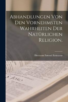 Abhandlungen von den vornehmsten Wahrheiten der naturlichen Religion. - Hermann Samuel Reimarus - cover