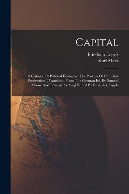 Capital; A Critique Of Political Economy; The Process Of Capitalist Production. [translated From The German Ed. By Samuel Moore And Edward Aveling] Edited By Frederick Engels - Karl Marx,Engels Friedrich 1820-1895 - cover