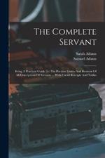 The Complete Servant: Being A Practical Guide To The Peculiar Duties And Business Of All Descriptions Of Servants ... With Useful Receipts And Tables