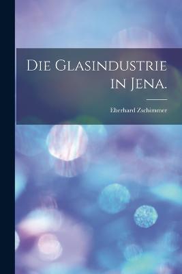 Die Glasindustrie in Jena. - Eberhard Zschimmer - cover