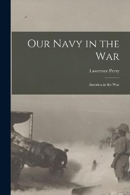 Our Navy in the War: America in the War - Lawrence Perry - cover