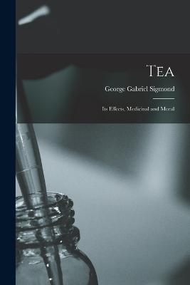 Tea; Its Effects, Medicinal and Moral - George Gabriel Sigmond - cover