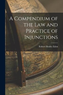 A Compendium of the Law and Practice of Injunctions - Robert Henley Eden - cover