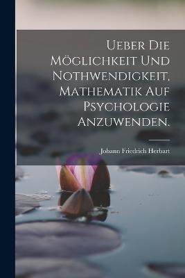 Ueber die Moeglichkeit und Nothwendigkeit, Mathematik auf Psychologie anzuwenden. - Johann Friedrich Herbart - cover