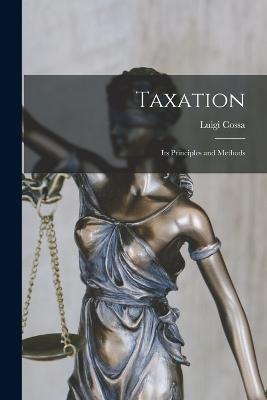 Taxation: Its Principles and Methods - Luigi Cossa - cover