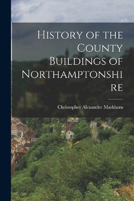 History of the County Buildings of Northamptonshire - Christopher Alexander Markham - cover