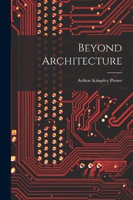Beyond Architecture - Arthur Kingsley Porter - cover