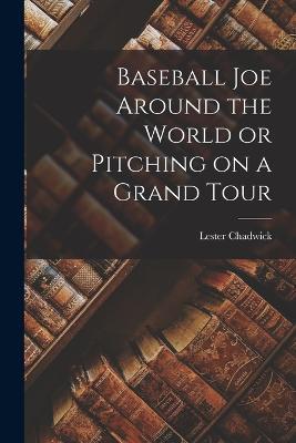 Baseball Joe Around the World or Pitching on a Grand Tour - Lester Chadwick - cover