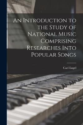 An Introduction to the Study of National Music Comprising Researches Into Popular Songs - Carl Engel - cover