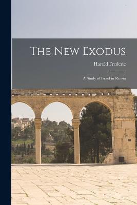 The New Exodus: A Study of Israel in Russia - Harold Frederic - cover