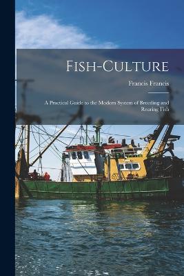 Fish-Culture: A Practical Guide to the Modern System of Breeding and Rearing Fish - Francis Francis - cover