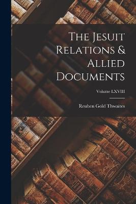 The Jesuit Relations & Allied Documents; Volume LXVIII - Reuben Gold Thwaites - cover