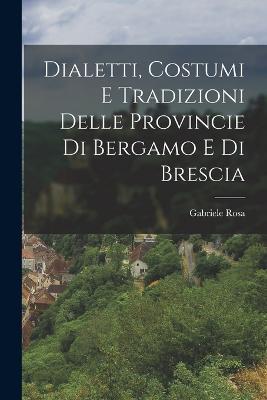Dialetti, Costumi e Tradizioni Delle Provincie di Bergamo e di Brescia - Gabriele Rosa - cover