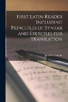First Latin Reader Including Principles of Syntax and Exercises for Translation - Jared W Scudder - cover