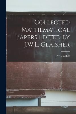 Collected Mathematical Papers Edited by J.W.L. Glaisher - J W Glaisher - cover