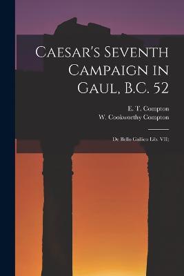Caesar's Seventh Campaign in Gaul, B.C. 52; De Bello Gallico lib. VII; - W Cookworthy Compton,E T Compton - cover