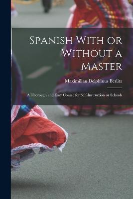 Spanish With or Without a Master: A Thorough and Easy Course for Self-Instruction or Schools - Maximilian Delphinus Berlitz - cover
