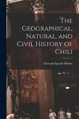 The Geographical, Natural, and Civil History of Chili - Giovanni Ignazio Molina - cover