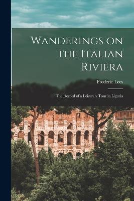 Wanderings on the Italian Riviera: The Record of a Leisurely Tour in Liguria - Frederic Lees - cover