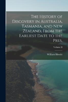 The History of Discovery in Australia, Tasmania, and New Zealand, From the Earliest Date to the Pres.; Volume II - William Howitt - cover