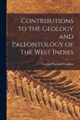 Contributions to the Geology and Paleontology of the West Indies - Thomas Wayland Vaughan - cover