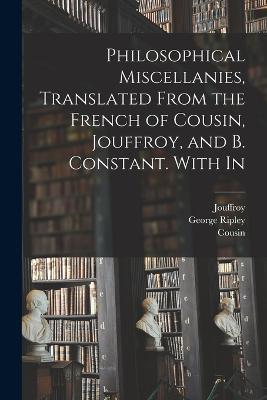 Philosophical Miscellanies, Translated From the French of Cousin, Jouffroy, and B. Constant. With In - George Ripley,Cousin,Jouffroy - cover