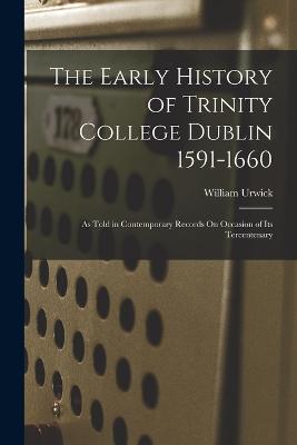 The Early History of Trinity College Dublin 1591-1660: As Told in Contemporary Records On Occasion of Its Tercentenary - William Urwick - cover
