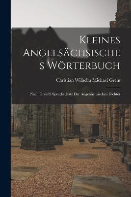 Kleines Angelsachsisches Woerterbuch: Nach Grein'S Sprachschatz Der Angelsachsischen Dichter - Christian Wilhelm Michael Grein - cover