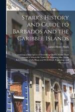 Stark's History and Guide to Barbados and the Caribbee Islands: Containing a Description of Everything On Or About These Islands of Which the Visitor Or Resident May Desire Information ... Fully Illustrated With Maps, Engravings and Photoprints