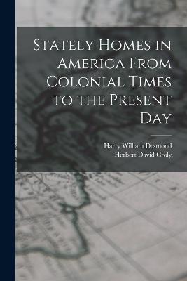 Stately Homes in America From Colonial Times to the Present Day - Herbert David Croly,Harry William Desmond - cover