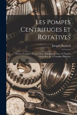 Les Pompes Centrifuges Et Rotatives: Theorie Pratique, Construction, Installation, Avec 35 Figures Intercalees Et 10 Grandes Planches - Jacques Buchetti - cover