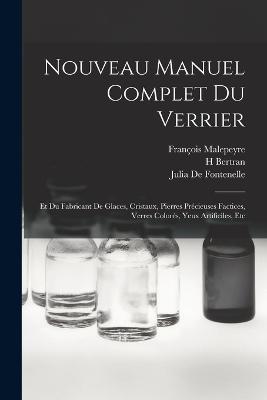 Nouveau Manuel Complet Du Verrier: Et Du Fabricant De Glaces, Cristaux, Pierres Precieuses Factices, Verres Colores, Yeux Artificiles, Etc - Francois Malepeyre,Julia De Fontenelle,H Bertran - cover