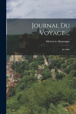 Journal Du Voyage ...: En Italie - Michel de Montaigne - cover