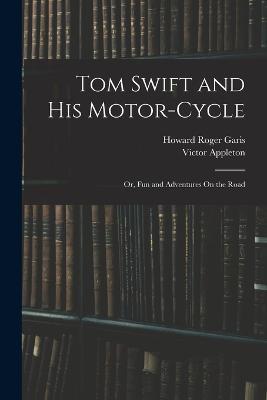 Tom Swift and His Motor-Cycle; Or, Fun and Adventures On the Road - Victor Appleton,Howard Roger Garis - cover