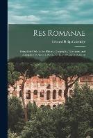 Res Romanae: Being Brief Aids to the History, Geography, Literature, and Antiquities of Ancient Rome, for Less Advanced Students - Edward Philip Coleridge - cover