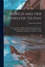 Mexico and Her People of To-Day: An Account of the Customs, Characteristics, Amusements, History and Advancement of the Mexicans, and the Development and Resources of Their Country