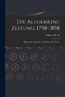Die Allgemeine Zeitung, 1798-1898: Beitrage Zur Geschichte Der Deutschen Presse