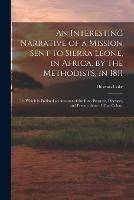 An Interesting Narrative of a Mission Sent to Sierra Leone, in Africa, by the Methodists, in 1811: To Which Is Prefixed an Account of the Rise, Progress, Disasters, and Present State of That Colony - Thomas Coke - cover