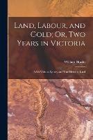 Land, Labour, and Gold; Or, Two Years in Victoria: With Visits to Sydney and Van Diemen's Land - William Howitt - cover