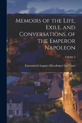 Memoirs of the Life, Exile, and Conversations, of the Emperor Napoleon; Volume 2 - Emmanuel-Auguste-Dieudonné Las Cases - cover