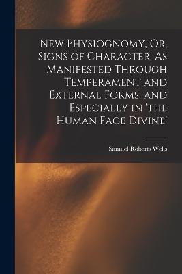 New Physiognomy, Or, Signs of Character, As Manifested Through Temperament and External Forms, and Especially in 'the Human Face Divine' - Samuel Roberts Wells - cover