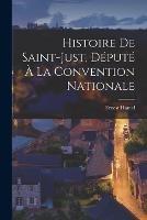 Histoire De Saint-Just, Depute A La Convention Nationale - Ernest Hamel - cover