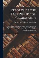 Reports of the Taft Philippine Commission: Message From the President of the United States, Transmitting a Report of the Secretary of War, Containing the Reports of the Taft Commission, Its Several Acts of Legislation, and Other Important Information Rela - cover
