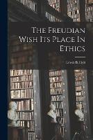 The Freudian Wish Its Place In Ethics - Edwin B Holt - cover