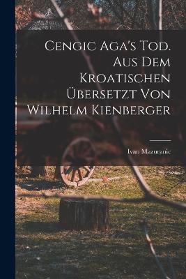 Cengic Aga's Tod. Aus dem Kroatischen ubersetzt von Wilhelm Kienberger - Ivan Mazuranic - cover