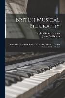 British Musical Biography: A Dictionary of Musical Artists, Authors, and Composers Born in Britain and Its Colonies - James Duff Brown,Stephen Samuel Stratton - cover